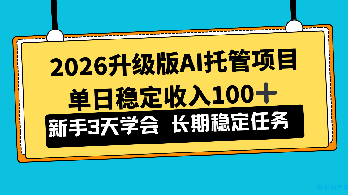 2026升级版Ai托管项目，单日稳定收入100+，新手小白3天学会-云创项目库