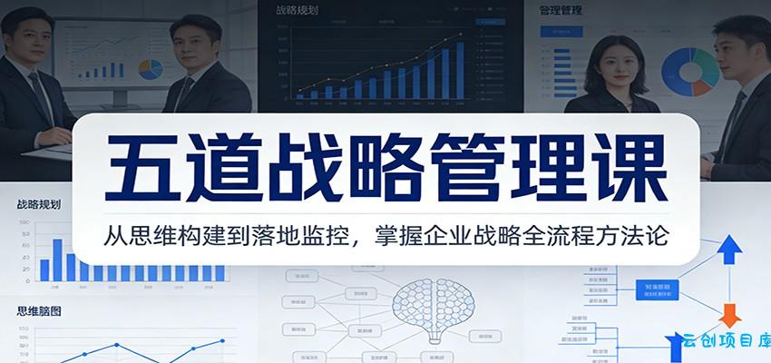五道战略管理课：从思维构建到落地监控，掌握企业战略全流程方法论-云创项目库