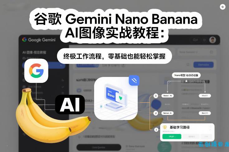 谷歌Gemini Nano Banana AI图像实战教程：终极工作流程，零基础也能轻松掌握-云创项目库