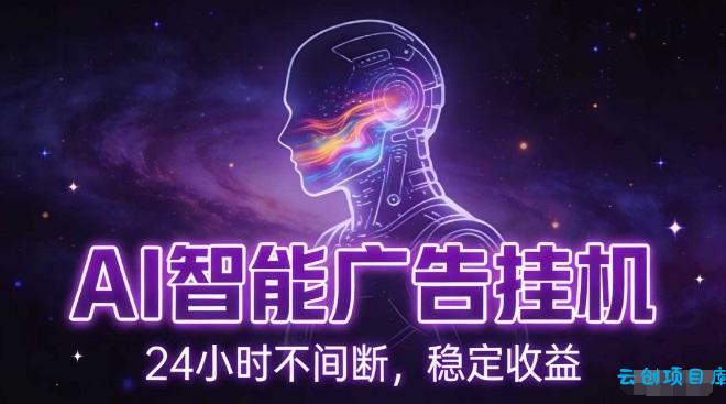 AI智能广告挂G项目，全自动化运行，电脑项目，无配置要求，单机150+收益，小白可速上手，可矩阵操作【揭秘】-云创项目库