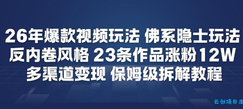 26年爆款短视频玩法，佛系隐士玩法，反内卷视频风格，23条作品涨粉12W，多渠道变现-云创项目库
