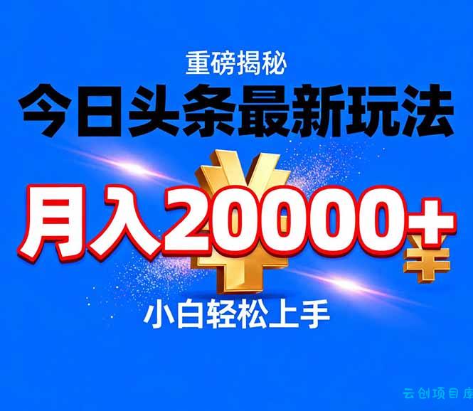 今日头条代运营最新玩法，轻轻松松月入20000＋-云创项目库
