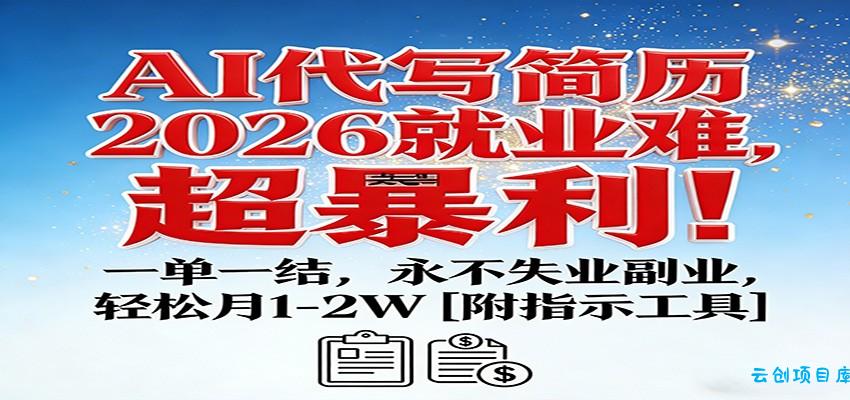 AI代写简历，2026就业难，超暴利！一单一结，永不失业副业，轻松月1-2W【附指令工具】-云创项目库