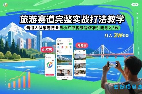 旅游赛道完整实战打法教学，普通人做旅游行业用小红书视频号精准引流月入3W-云创项目库