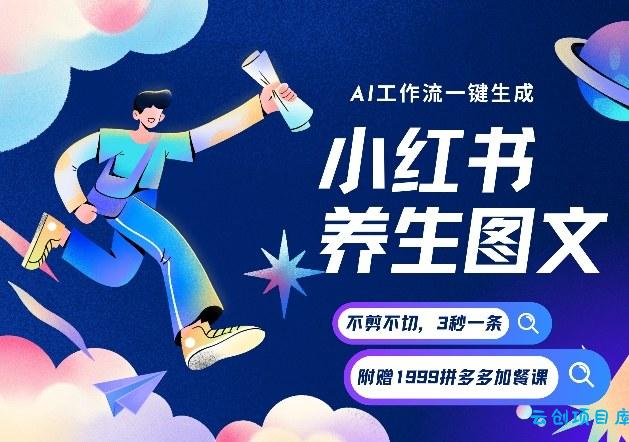 AI一键生成小红书养生图文，一刀不剪无需剪辑，可带书带素材带资料带徒弟，流量财富嘎嘎猛-云创项目库