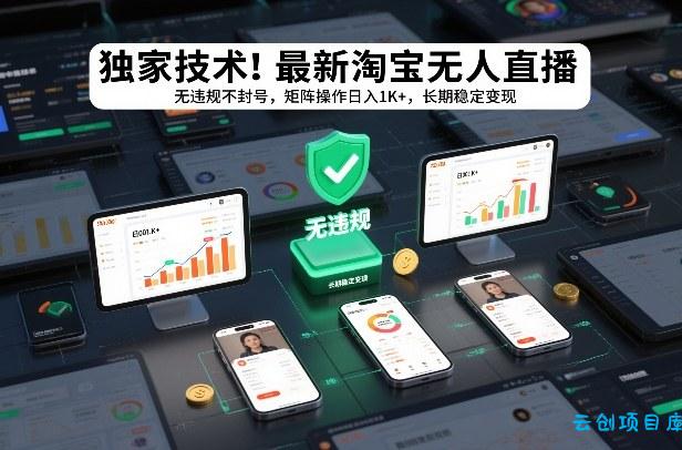 独家技术！最新淘宝无人直播：无违规不封号，矩阵操作日入1K+，长期稳定变现【揭秘】-云创项目库