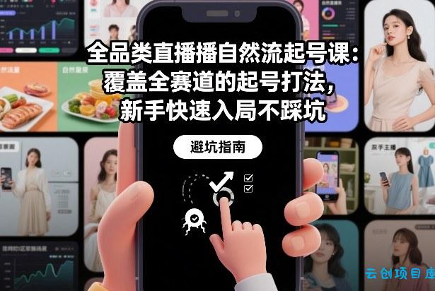 全品类直播自然流起号课：覆盖全赛道的起号打法，新手快速入局不踩坑-云创项目库