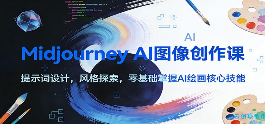 Midjourney AI图像创作课：提示词设计，风格探索，零基础掌握AI绘画核心技能-云创项目库