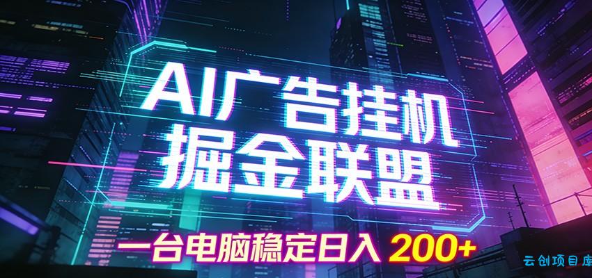 AI广告挂机掘金联盟项目，一台电脑稳定日入200+-云创项目库