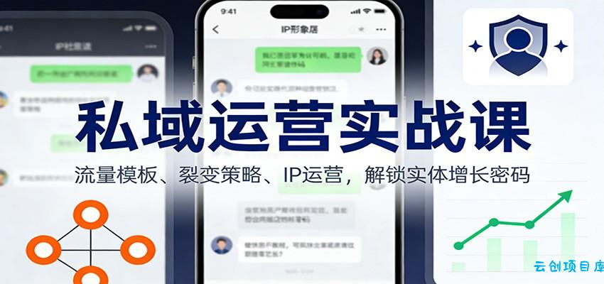 私域运营实战课：流量模板、裂变策略、 IP运营，解锁实体增长密码-云创项目库
