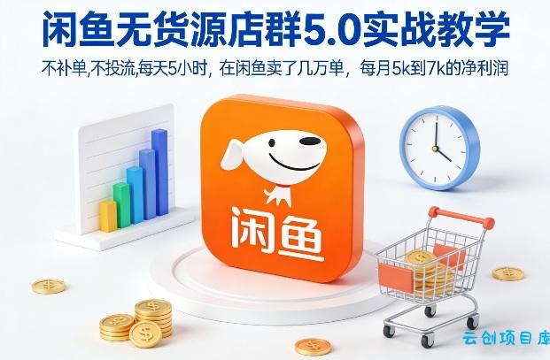 闲鱼无货源店群5.0实战教学，不补单，不投流，每天5小时，在闲鱼卖了几万单，每月5k到7k的净利润-云创项目库