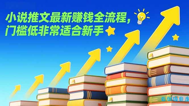 小说推文最新赚钱全流程，门槛低非常适合新手-云创项目库