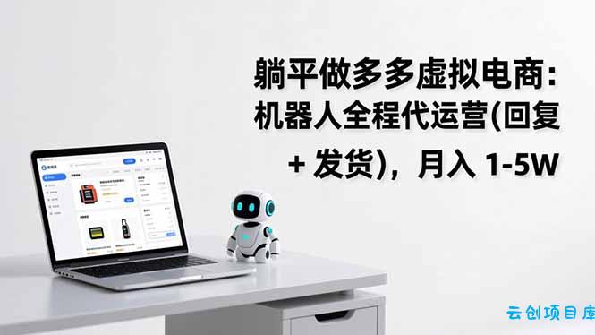 躺平做多多虚拟电商：机器人全程代运营(回复 + 发货-云创项目库