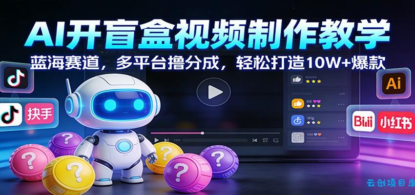 AI开盲盒视频制作教学：蓝海赛道，多平台撸分成，轻松打造10W+爆款-云创项目库