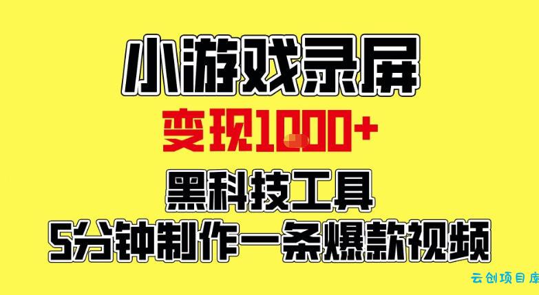 小游戏录屏项目，日变现1k，黑科技工具5分钟制作一条爆款视频，新人小白皆可上手【揭秘】-云创项目库