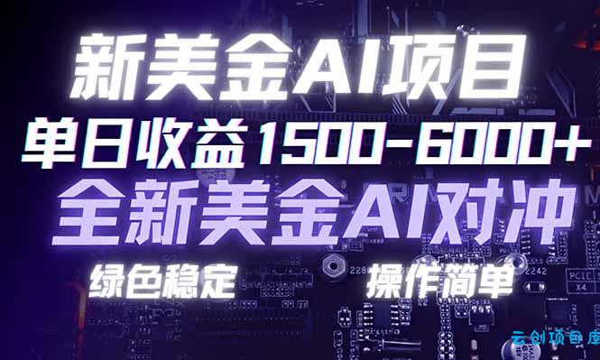 日赚1500-6000+，新美金 AI 对冲项目，合规稳定，小白易上手，创业副业优选，可复制放大-云创项目库