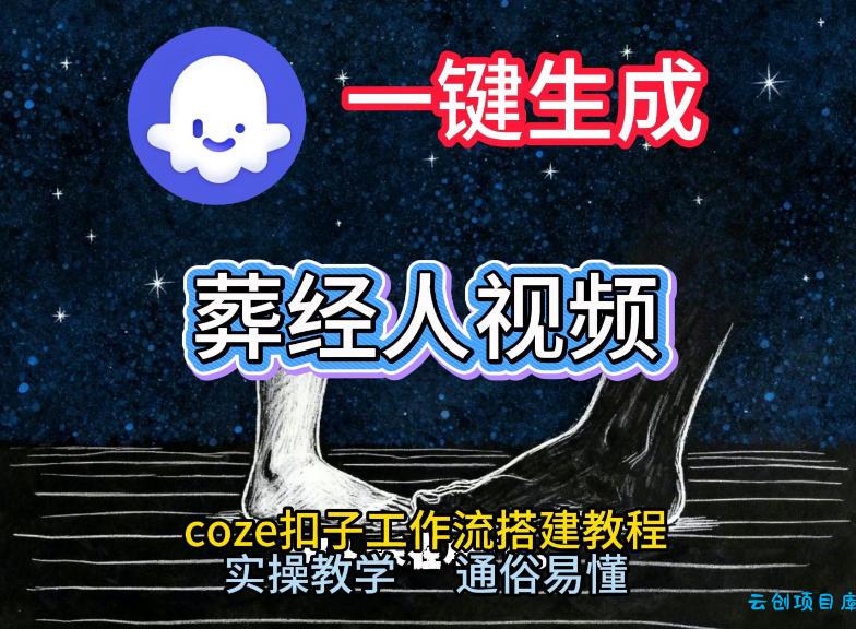 通过Coze工作流，一键生成《葬经人》爆火短视频，实操搭建教学课，通俗易懂-云创项目库