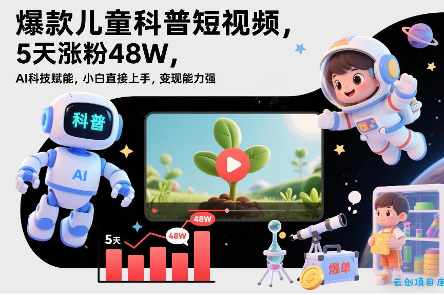 爆款儿童科普短视频，5天涨粉48W，AI科技赋能，小白直接上手，变现能力强，橱窗带货爆单不停-云创项目库