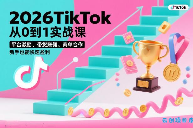 2026TikTok从0到1实战课，平台激励、带货賺佣、商单合作，新手也能快速盈利(3天直播课)-云创项目库