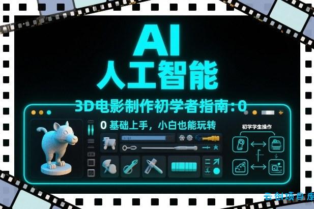 AI人工智能3D电影制作初学者指南：0基础上手，小白也能玩转-云创项目库