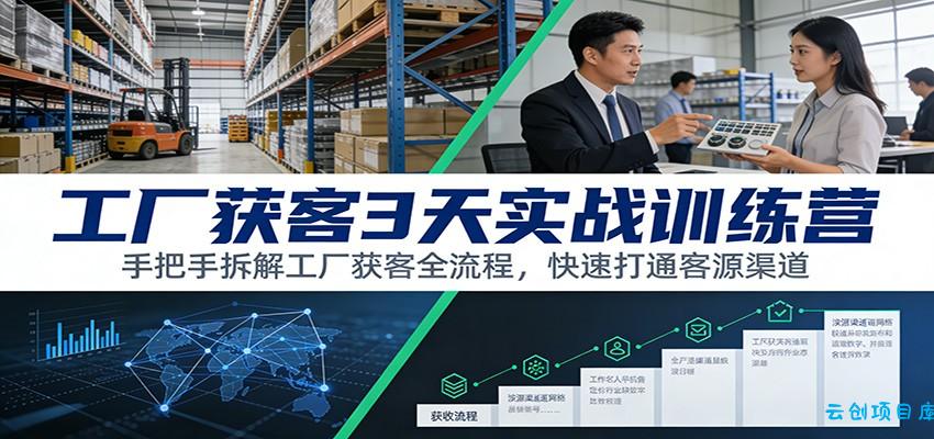 工厂获客3天实战训练营：手把手拆解工厂获客全流程，快速打通客源渠道-云创项目库