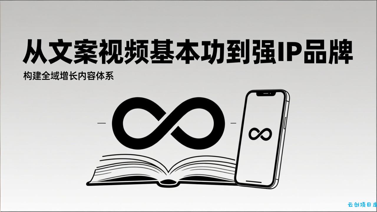 2026内容获客系统课：从文案视频基本功到强IP品牌，构建全域增长内容体系-云创项目库