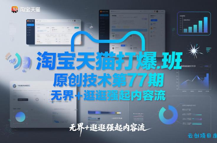 淘宝天猫打爆班原创技术第77期，无界+逛逛强起内容流-云创项目库