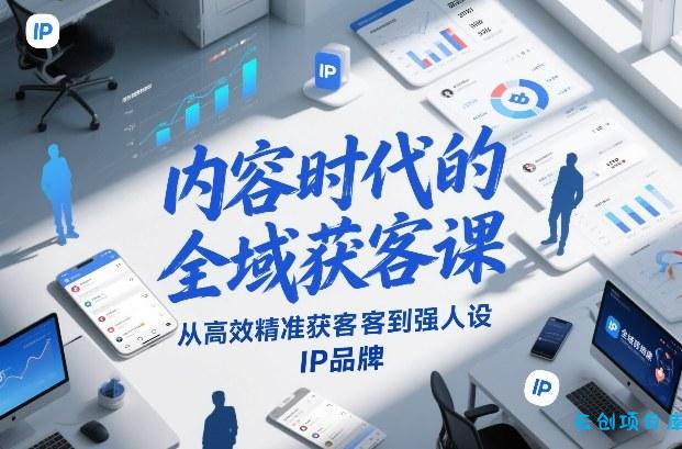 内容时代的全域获客课，从高效精准获客到强人设IP品牌-云创项目库