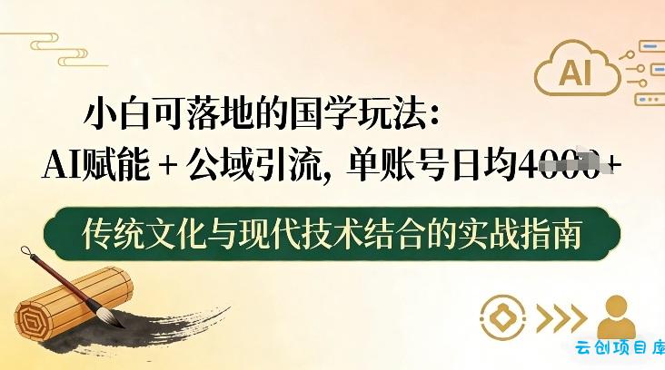 小白可落地的国学玩法：AI赋能+公域引流，单账号日均4张-云创项目库