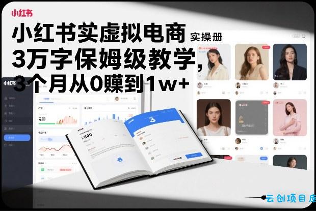 小红书虚拟电商实操手册，3万字保姆级教学，3个月从0賺到1w+-云创项目库