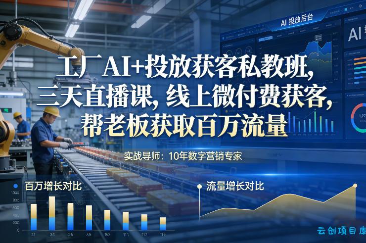 工厂AI+投放获客私教班，三天直播课，线上微付费获客，帮老板获取百万流量-云创项目库