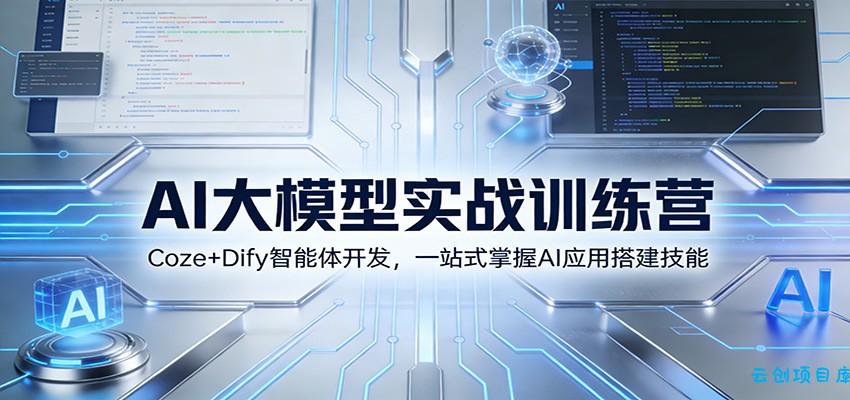 AI大模型实战训练营：Coze+Dify智能体开发，一站式掌握AI应用搭建技能-云创项目库