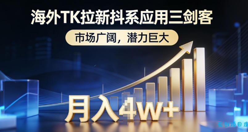 海外TK拉新抖系应用三剑客，市场广阔，潜力巨大，月入1w+-云创项目库