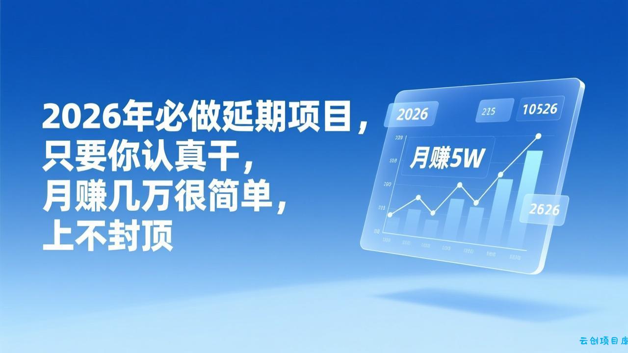 2026年延期项目，只要你认真干，月赚几万很简单，上不封顶-云创项目库