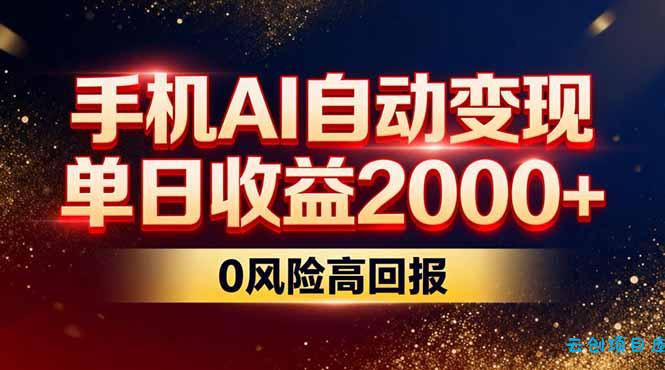 不拍视频不露脸，手机AI自动变现，单日收益2000+，0风险高回报-云创项目库