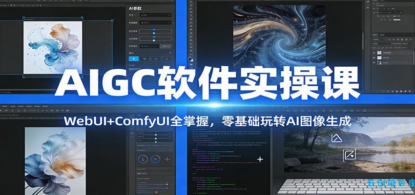 AIGC软件实操课：WebUI+ComfyUI全掌握，零基础玩转AI图像生成-云创项目库