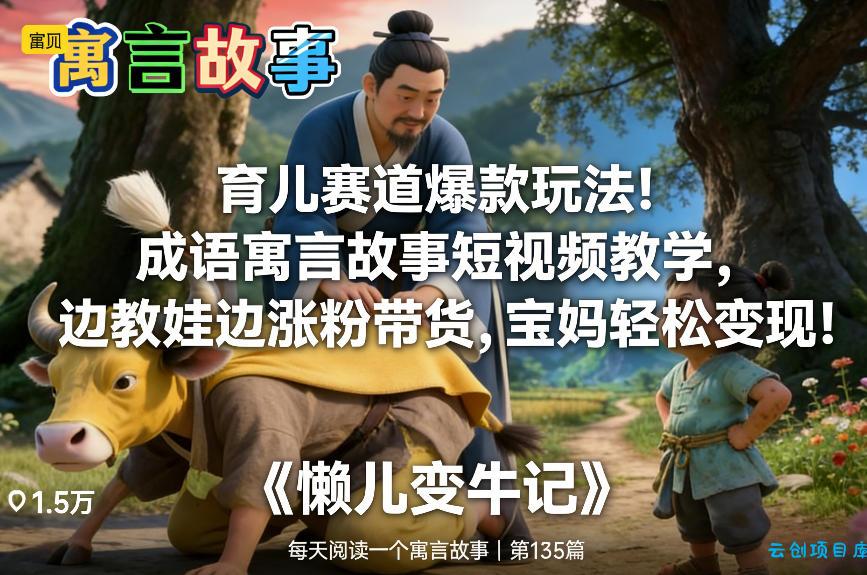 育儿赛道爆款玩法！成语寓言故事短视频教学，边教娃边涨粉带货，宝妈轻松变现！-云创项目库