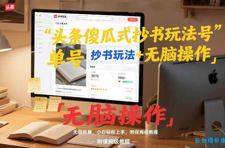 头条傻瓜式抄书玩法单号日收入8张+无脑操作，简单粗暴，小白轻松上手，附保姆级教程-云创项目库