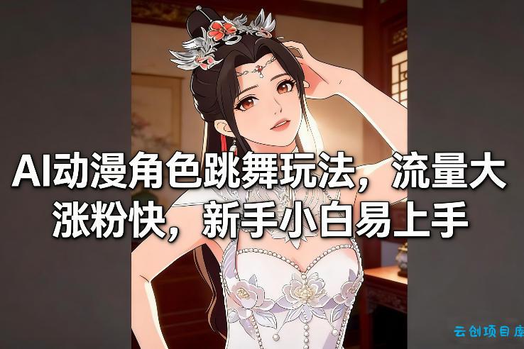AI动漫角色跳舞玩法，流量大涨粉快，新手小白易上手-云创项目库