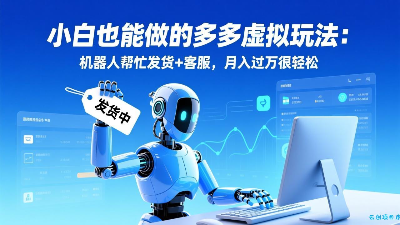 小白也能做的多多虚拟玩法：机器人帮忙发货+客服，月入过万很轻松-云创项目库