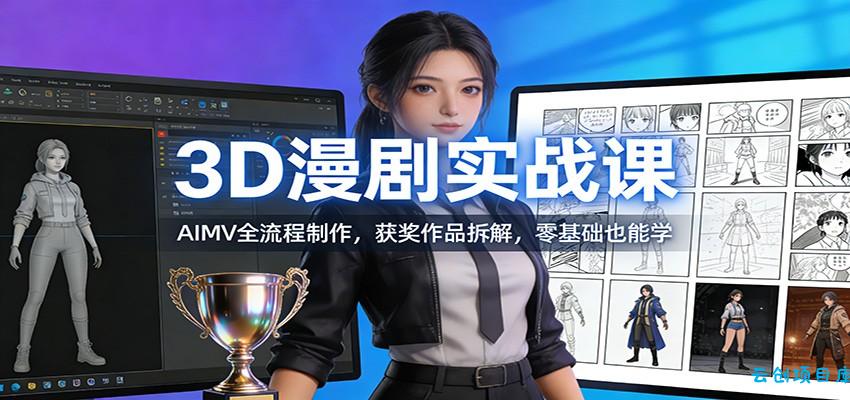 3D漫剧实战课：AIMV全流程制作，获奖作品拆解，零基础也能学-云创项目库