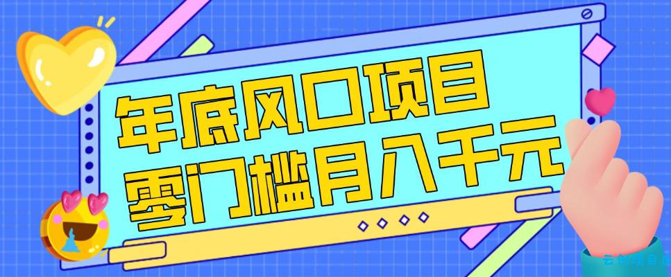 每年节假日年底风口项目，新人小白也能上手，零成本零门槛月入1w+(附渠道)【揭秘】-云创项目库