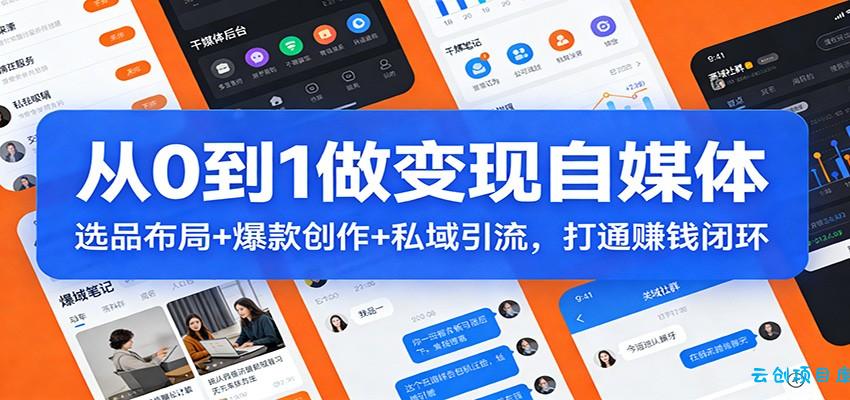 从0到1做变现自媒体：选品布局+ 爆款创作+私域引流，打通赚钱闭环-云创项目库
