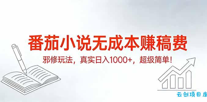 番茄小说无成本赚稿费邪修玩法，真实日入1000+，超级简单！-云创项目库