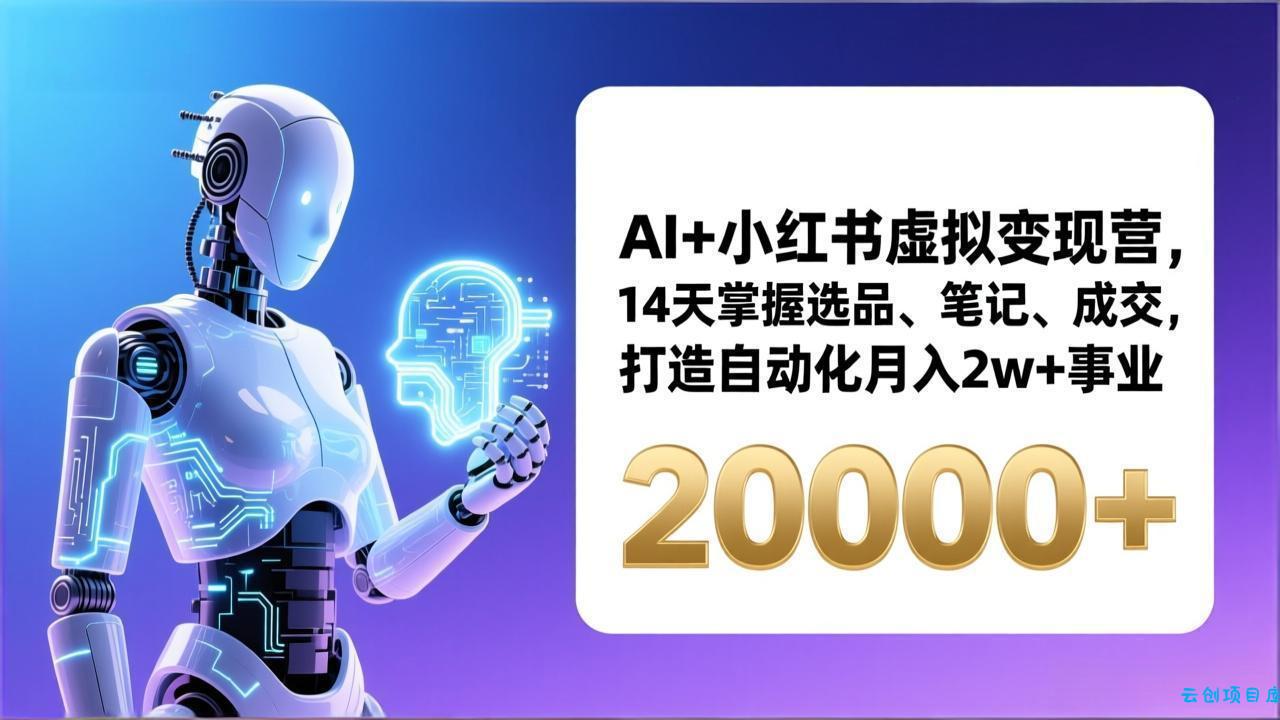AI+小红书虚拟变现营，14天掌握选品、笔记、成交，打造自动化月入2w+事业(更新-云创项目库