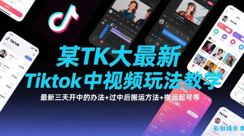 某TK大佬最新Tiktok中视频玩法教学，最新三天开中的办法+过中后搬运方法+搬运起号等-云创项目库