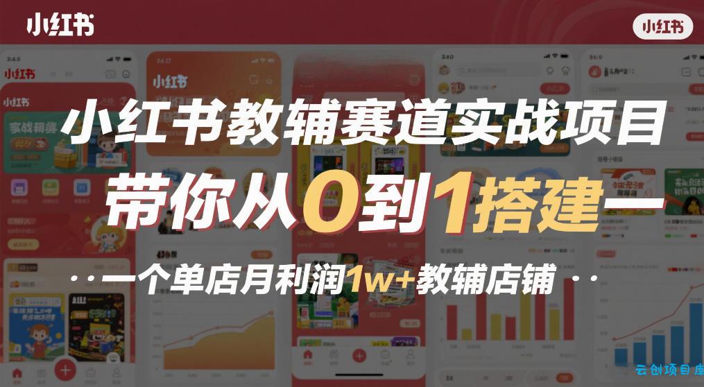 小红书教辅赛道实战项目，带你从0到1搭建一个单店月利润1w+教辅店铺-云创项目库