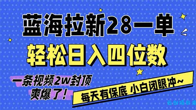 AI软件拉新28一单，轻松日入四位数，每天有保底，无上限，次日结算，2026小白闭眼冲！-云创项目库