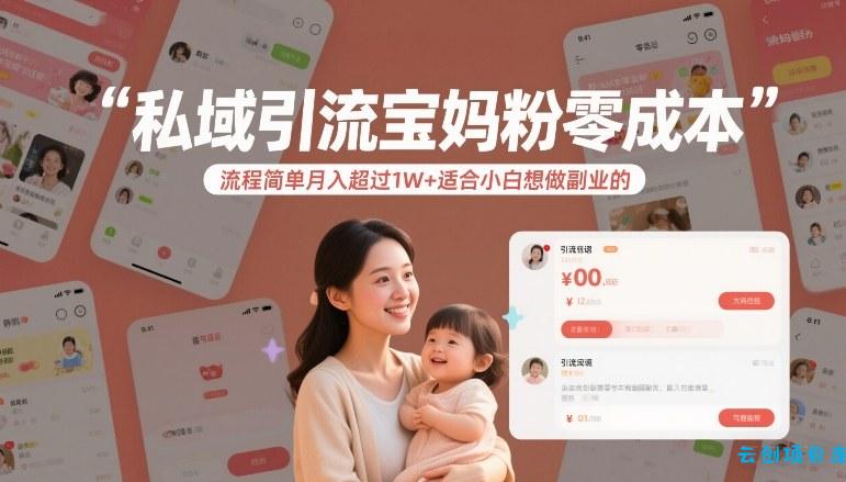 私域引流宝妈粉零成本流程简单月入超过1W+适合小白想做副业的-云创项目库