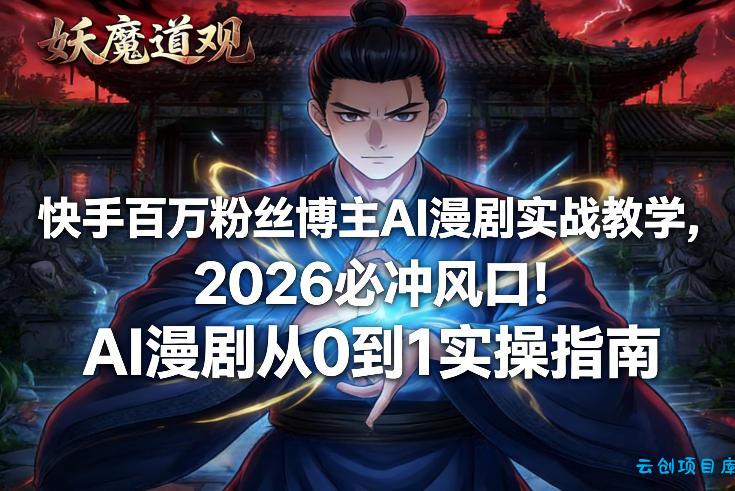 快手百万粉丝博主AI漫剧实战教学，2026必冲风口！AI漫剧从0到1实操指南-云创项目库